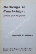 Railways to Cambridge: Actual and Proposed  by FELLOWS, Reginald B. 